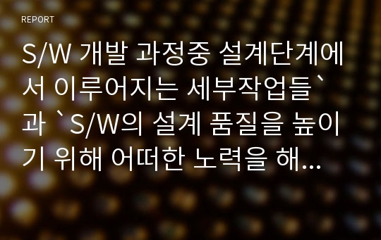 S/W 개발 과정중 설계단계에서 이루어지는 세부작업들`과 `S/W의 설계 품질을 높이기 위해 어떠한 노력을 해야 하는가`