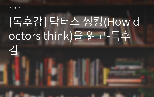 [독후감] 닥터스 씽킹(How doctors think)을 읽고-독후감