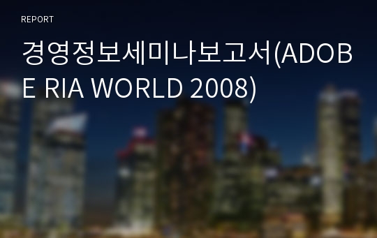 경영정보세미나보고서(ADOBE RIA WORLD 2008)