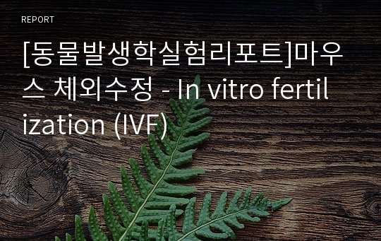 [동물발생학실험리포트]마우스 체외수정 - In vitro fertilization (IVF)