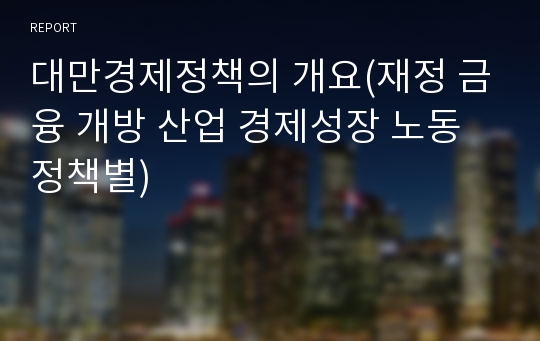 대만경제정책의 개요(재정 금융 개방 산업 경제성장 노동 정책별)