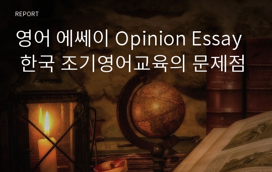 영어 에쎄이 Opinion Essay 한국 조기영어교육의 문제점