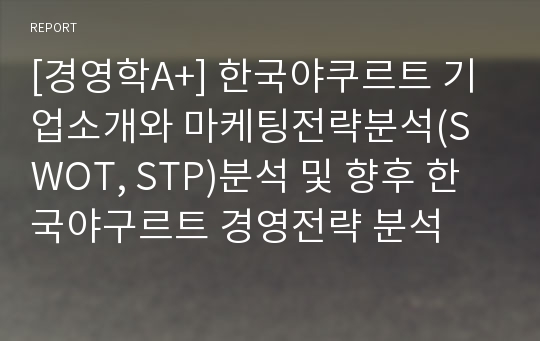 [경영학A+] 한국야쿠르트 기업소개와 마케팅전략분석(SWOT, STP)분석 및 향후 한국야구르트 경영전략 분석