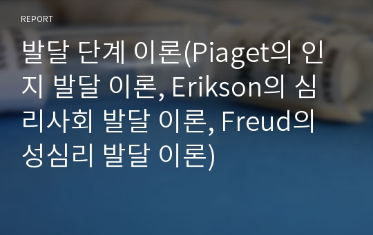 발달 단계 이론(Piaget의 인지 발달 이론, Erikson의 심리사회 발달 이론, Freud의 성심리 발달 이론)