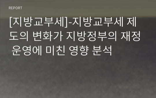 [지방교부세]-지방교부세 제도의 변화가 지방정부의 재정 운영에 미친 영향 분석