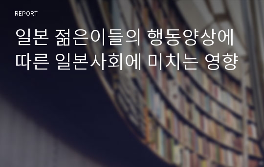 일본 젊은이들의 행동양상에 따른 일본사회에 미치는 영향