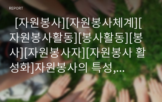   [자원봉사][자원봉사체계][자원봉사활동][봉사활동][봉사][자원봉사자][자원봉사 활성화]자원봉사의 특성, 자원봉사활동의 필요성, 자원봉사활동의 역사, 자원봉사활동의 문제점, 자원봉사활동의 활성화 방안 분석