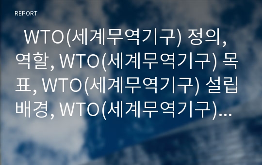   WTO(세계무역기구) 정의,역할, WTO(세계무역기구) 목표, WTO(세계무역기구) 설립배경, WTO(세계무역기구) 기능, WTO(세계무역기구) 분쟁 사례, WTO(세계무역기구) 출범에 대한 평가, WTO(세계무역기구) 운영 전망