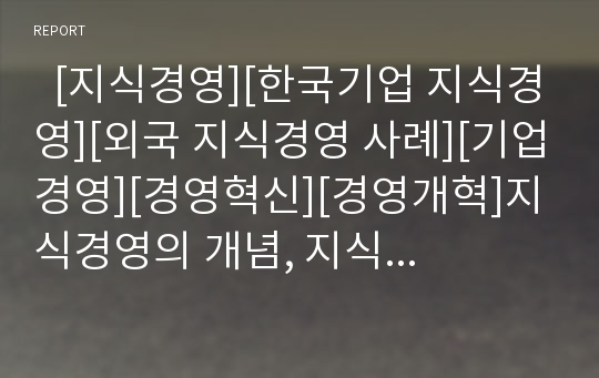   [지식경영][한국기업 지식경영][외국 지식경영 사례][기업경영][경영혁신][경영개혁]지식경영의 개념, 지식경영의 필요성, 지식경영의 등장배경, 지식경영의 구성, 한국기업의 지식경영 현황, 외국의 지식경영 사례