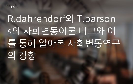 R.dahrendorf와 T.parsons의 사회변동이론 비교와 이를 통해 알아본 사회변동연구의 경향