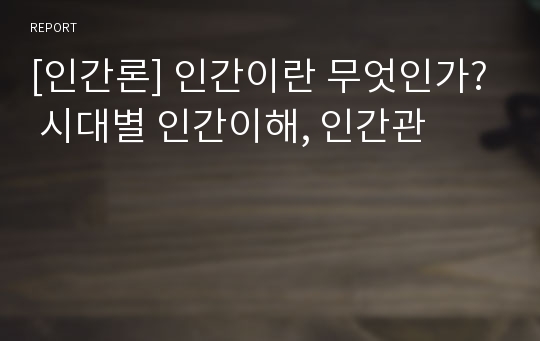 [인간론] 인간이란 무엇인가? 시대별 인간이해, 인간관