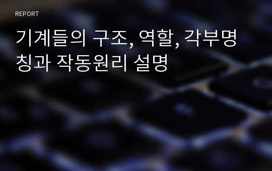 기계들의 구조, 역할, 각부명칭과 작동원리 설명