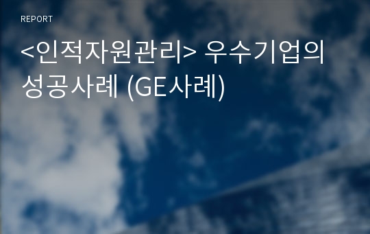 &lt;인적자원관리&gt; 우수기업의 성공사례 (GE사례)