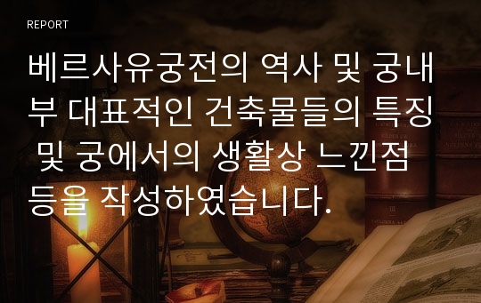 베르사유궁전의 역사 및 궁내부 대표적인 건축물들의 특징 및 궁에서의 생활상 느낀점등을 작성하였습니다.