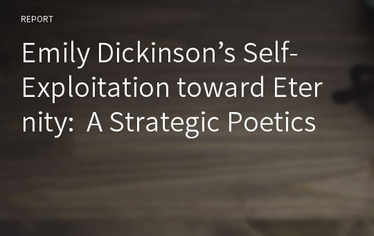 Emily Dickinson’s Self-Exploitation toward Eternity:  A Strategic Poetics