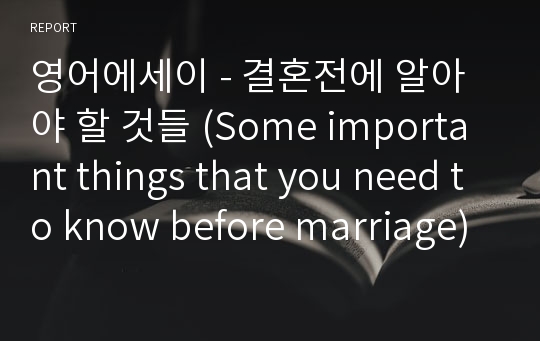 영어에세이 - 결혼전에 알아야 할 것들 (Some important things that you need to know before marriage)