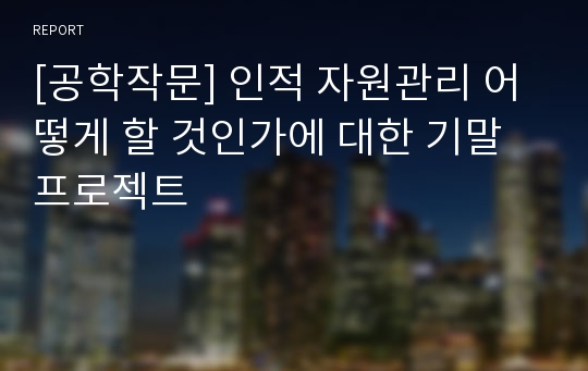 [공학작문] 인적 자원관리 어떻게 할 것인가에 대한 기말프로젝트