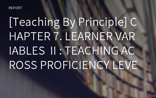 [Teaching By Principle] CHAPTER 7. LEARNER VARIABLES Ⅱ: TEACHING ACROSS PROFICIENCY LEVELS