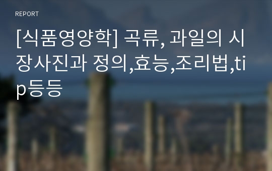 [식품영양학] 곡류, 과일의 시장사진과 정의,효능,조리법,tip등등