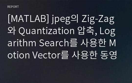 [MATLAB] jpeg의 Zig-Zag와 Quantization 압축, Logarithm Search를 사용한 Motion Vector를 사용한 동영상 압축 구현