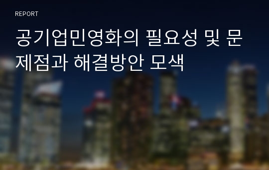 공기업민영화의 필요성 및 문제점과 해결방안 모색