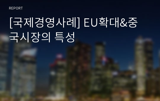 [국제경영사례] EU확대&amp;중국시장의 특성