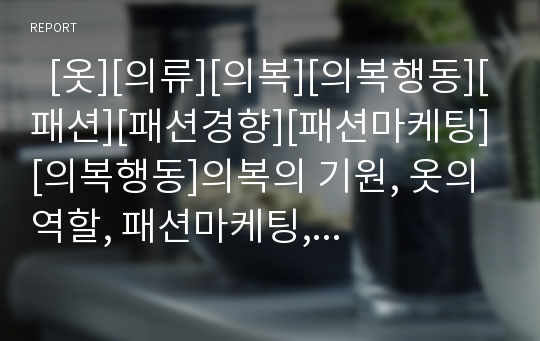   [옷][의류][의복][의복행동][패션][패션경향][패션마케팅][의복행동]의복의 기원, 옷의 역할, 패션마케팅, 패션사이클, 시대별 패션 경향, 청소년 소비자의 구매행동, 사회적 범주에 따른 각 또래집단의 의복행동