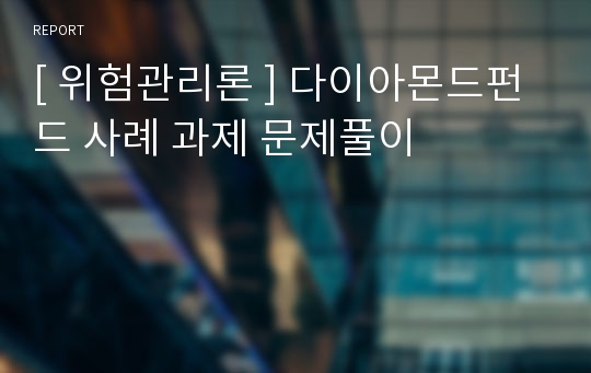 [ 위험관리론 ] 다이아몬드펀드 사례 과제 문제풀이