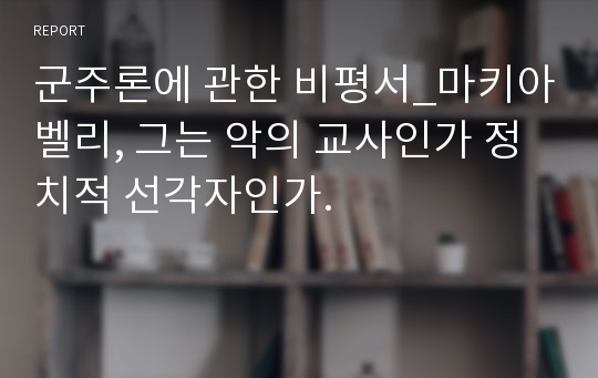 군주론에 관한 비평서_마키아벨리, 그는 악의 교사인가 정치적 선각자인가.