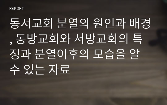 동서교회 분열의 원인과 배경, 동방교회와 서방교회의 특징과 분열이후의 모습을 알 수 있는 자료