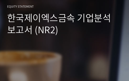 한국제이엑스금속 기업분석 보고서 (NR2)