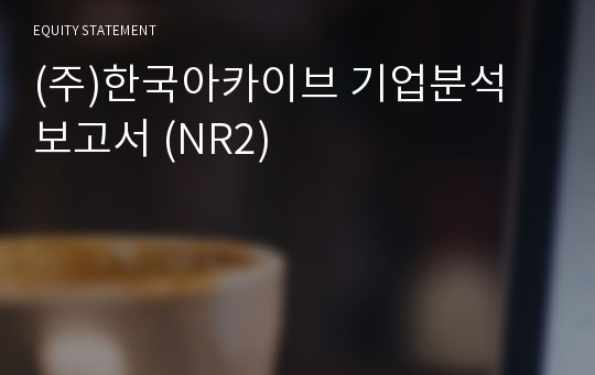 (주)한국아카이브 기업분석 보고서 (NR2)