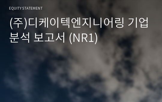 (주)디케이텍엔지니어링 기업분석 보고서 (NR1)