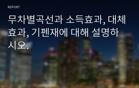 무차별곡선과 소득효과, 대체효과, 기펜재에 대해 설명하시오.