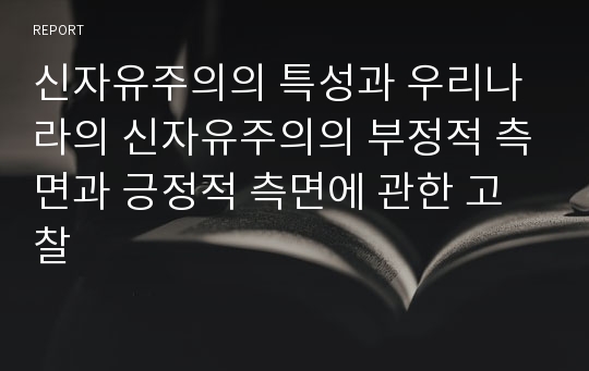 신자유주의의 특성과 우리나라의 신자유주의의 부정적 측면과 긍정적 측면에 관한 고찰