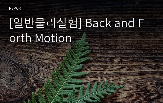 [일반물리실험] Back and Forth Motion