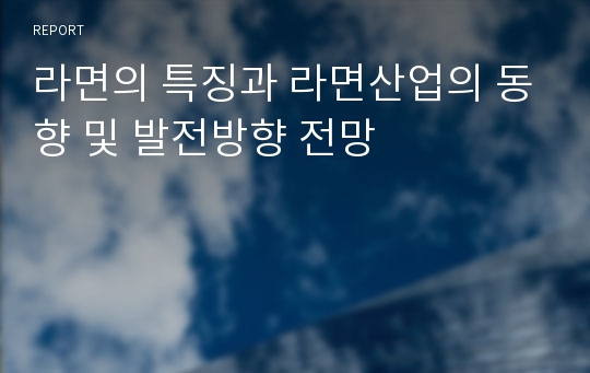 라면의 특징과 라면산업의 동향 및 발전방향 전망