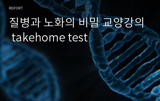 질병과 노화의 비밀 교양강의 takehome test