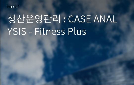 생산운영관리 : CASE ANALYSIS - Fitness Plus