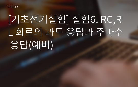 [기초전기실험] 실험6. RC,RL 회로의 과도 응답과 주파수 응답(예비)