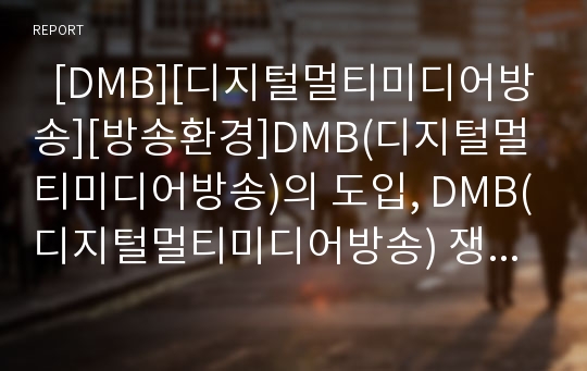   [DMB][디지털멀티미디어방송][방송환경]DMB(디지털멀티미디어방송)의 도입, DMB(디지털멀티미디어방송) 쟁점, 과제와 DMB(디지털멀티미디어방송) 활성화 정책 및 향후 DMB(디지털멀티미디어방송) 전망 분석