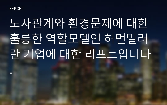 노사관계와 환경문제에 대한 훌륭한 역할모델인 허먼밀러란 기업에 대한 리포트입니다.