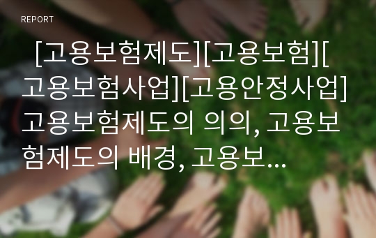   [고용보험제도][고용보험][고용보험사업][고용안정사업]고용보험제도의 의의, 고용보험제도의 배경, 고용보험제도의 기능, 고용보험제도의 문제점, 독일의 고용보험제도 사례로 본 고용보험제도의 발전과제 분석