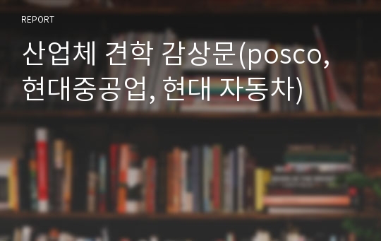 산업체 견학 감상문(posco, 현대중공업, 현대 자동차)