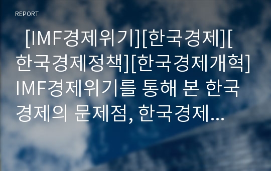   [IMF경제위기][한국경제][한국경제정책][한국경제개혁]IMF경제위기를 통해 본 한국경제의 문제점, 한국경제의 새로운 도전과 한국경제정책의 방향, 한국경제개혁 방안 및 한국경제의 평가, 한국경제의 전망 분석