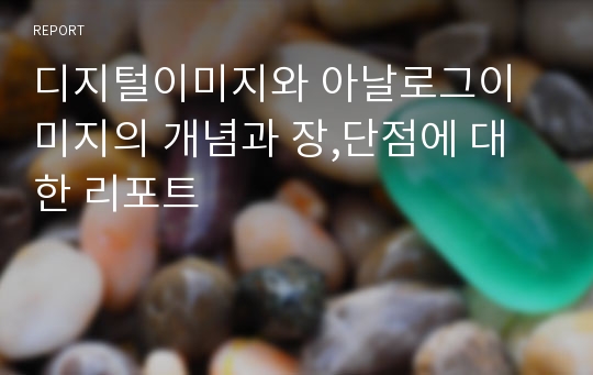 디지털이미지와 아날로그이미지의 개념과 장,단점에 대한 리포트