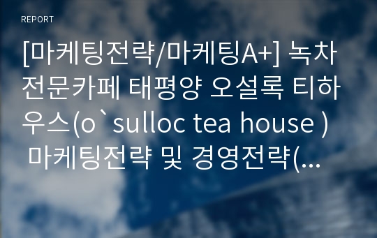 [마케팅전략/마케팅A+] 녹차전문카페 태평양 오설록 티하우스(o`sulloc tea house ) 마케팅전략 및 경영전략(4p/swot/stp) 분석