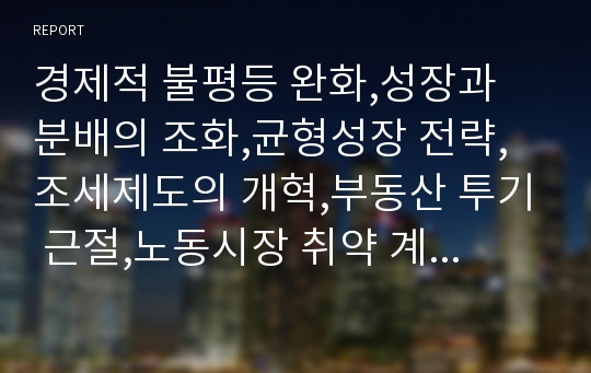 경제적 불평등 완화,성장과 분배의 조화,균형성장 전략,조세제도의 개혁,부동산 투기 근절,노동시장 취약 계층 보호,사회 경제적 차별 철폐