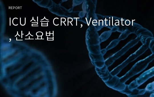 ICU 실습 CRRT, Ventilator, 산소요법