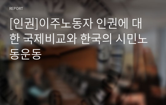 [인권]이주노동자 인권에 대한 국제비교와 한국의 시민노동운동